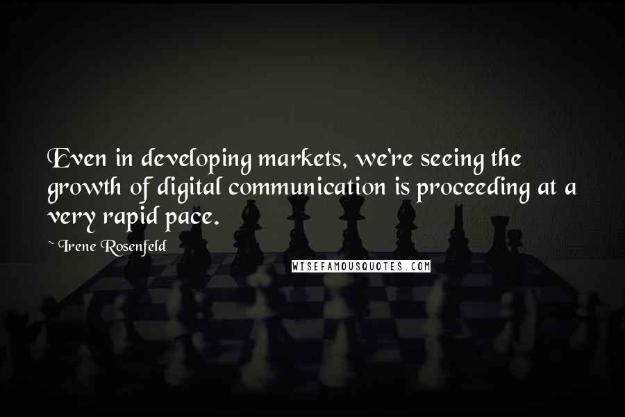 Irene Rosenfeld Quotes: Even in developing markets, we're seeing the growth of digital communication is proceeding at a very rapid pace.