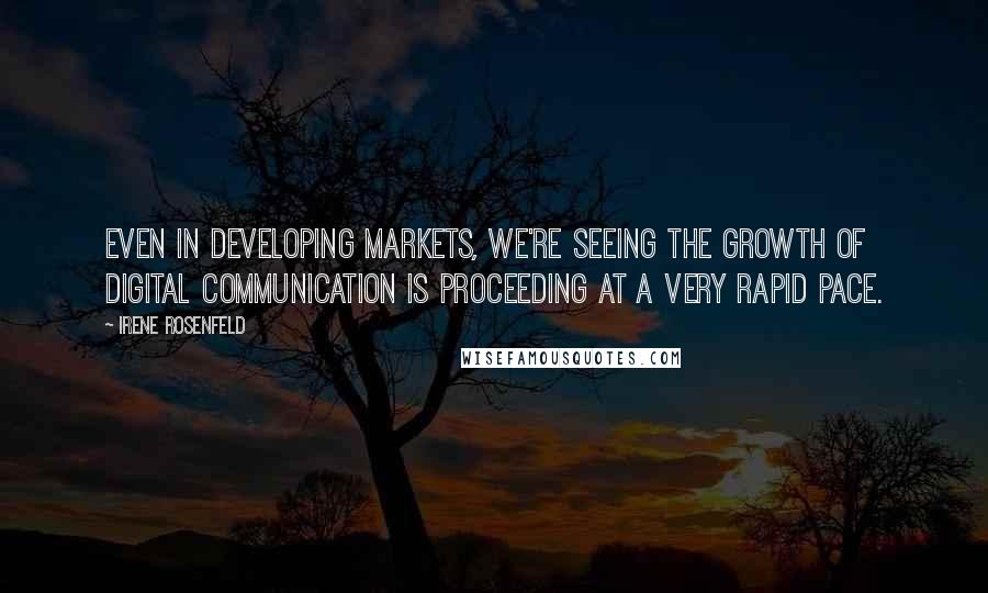 Irene Rosenfeld Quotes: Even in developing markets, we're seeing the growth of digital communication is proceeding at a very rapid pace.
