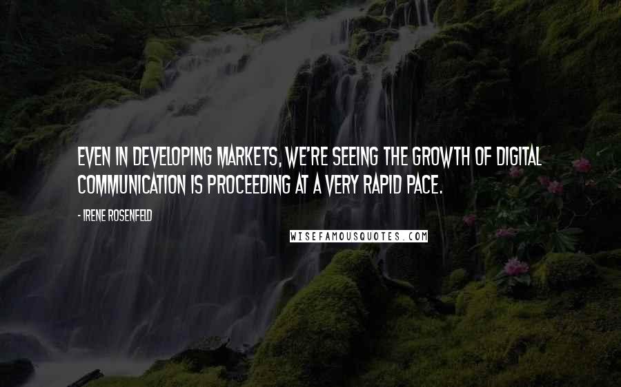 Irene Rosenfeld Quotes: Even in developing markets, we're seeing the growth of digital communication is proceeding at a very rapid pace.