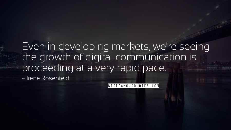 Irene Rosenfeld Quotes: Even in developing markets, we're seeing the growth of digital communication is proceeding at a very rapid pace.