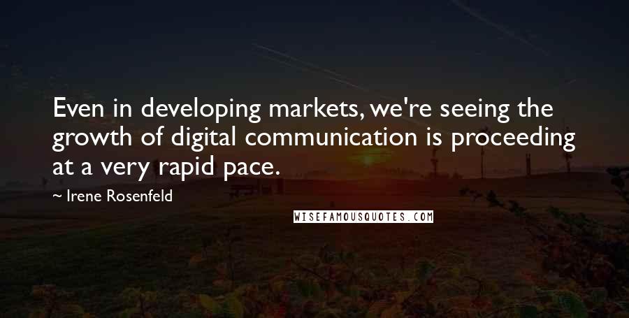 Irene Rosenfeld Quotes: Even in developing markets, we're seeing the growth of digital communication is proceeding at a very rapid pace.