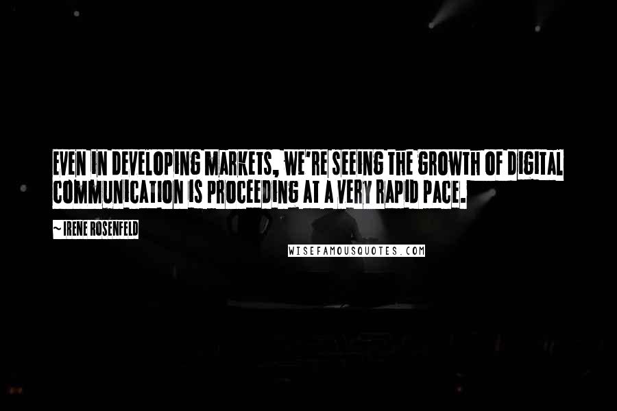 Irene Rosenfeld Quotes: Even in developing markets, we're seeing the growth of digital communication is proceeding at a very rapid pace.