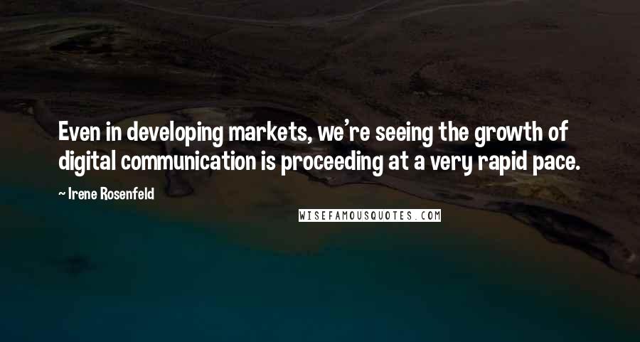 Irene Rosenfeld Quotes: Even in developing markets, we're seeing the growth of digital communication is proceeding at a very rapid pace.