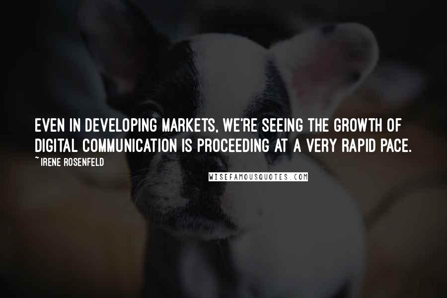 Irene Rosenfeld Quotes: Even in developing markets, we're seeing the growth of digital communication is proceeding at a very rapid pace.