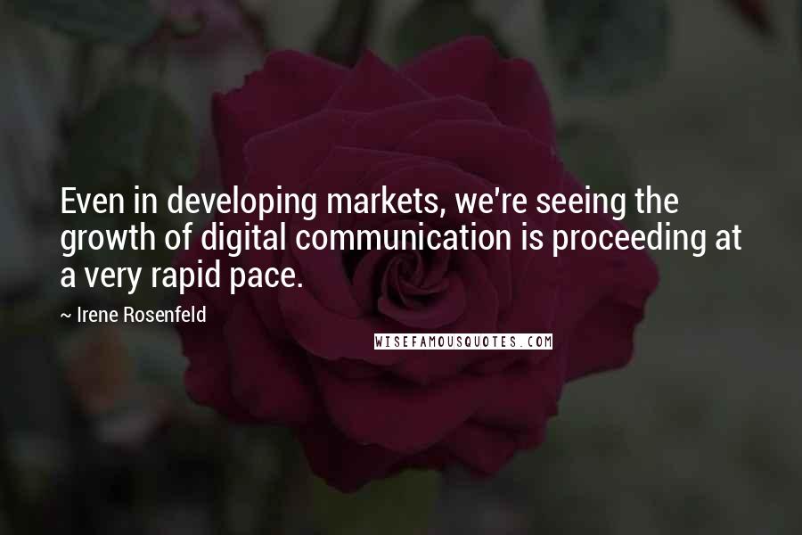 Irene Rosenfeld Quotes: Even in developing markets, we're seeing the growth of digital communication is proceeding at a very rapid pace.