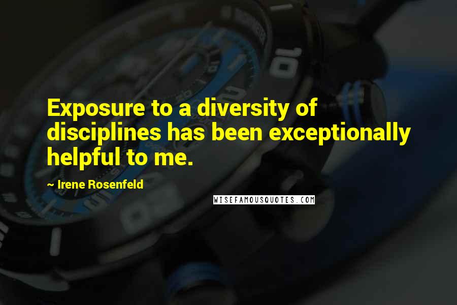 Irene Rosenfeld Quotes: Exposure to a diversity of disciplines has been exceptionally helpful to me.