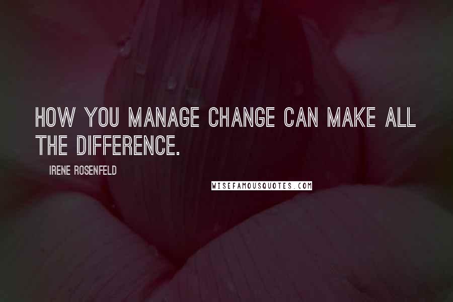 Irene Rosenfeld Quotes: How you manage change can make all the difference.