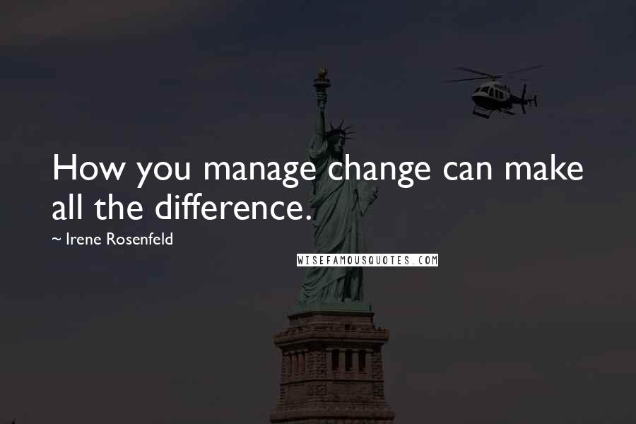 Irene Rosenfeld Quotes: How you manage change can make all the difference.