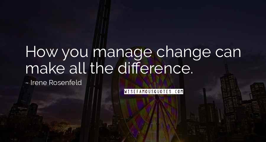 Irene Rosenfeld Quotes: How you manage change can make all the difference.