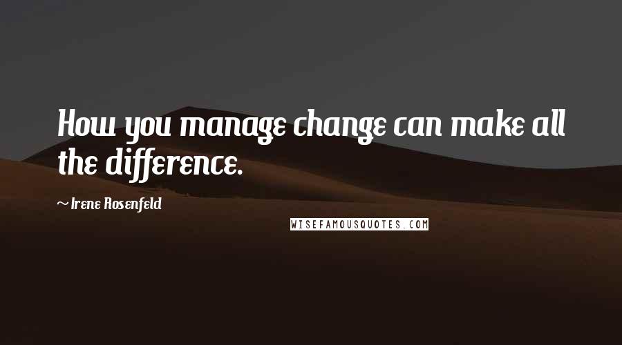 Irene Rosenfeld Quotes: How you manage change can make all the difference.