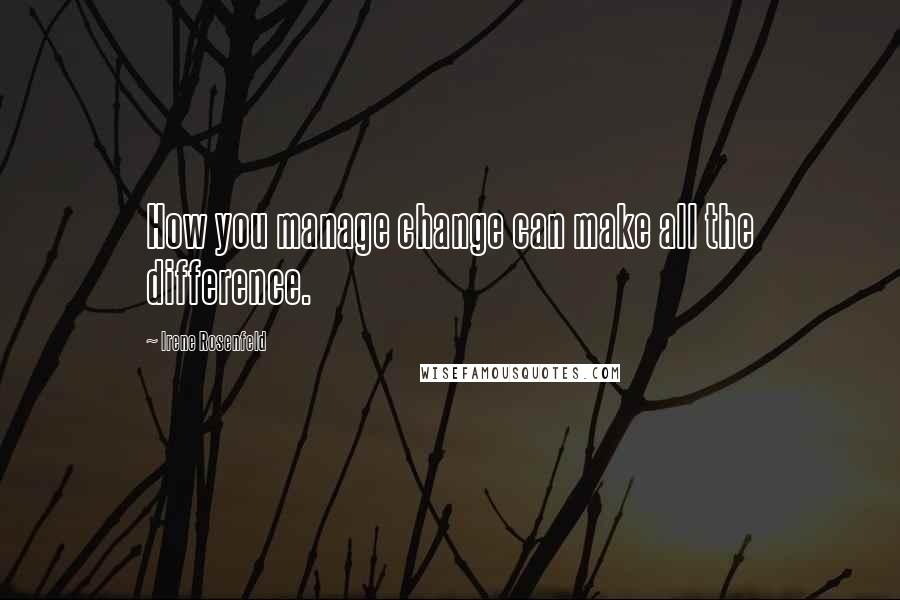 Irene Rosenfeld Quotes: How you manage change can make all the difference.