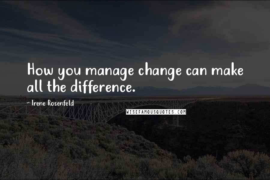 Irene Rosenfeld Quotes: How you manage change can make all the difference.