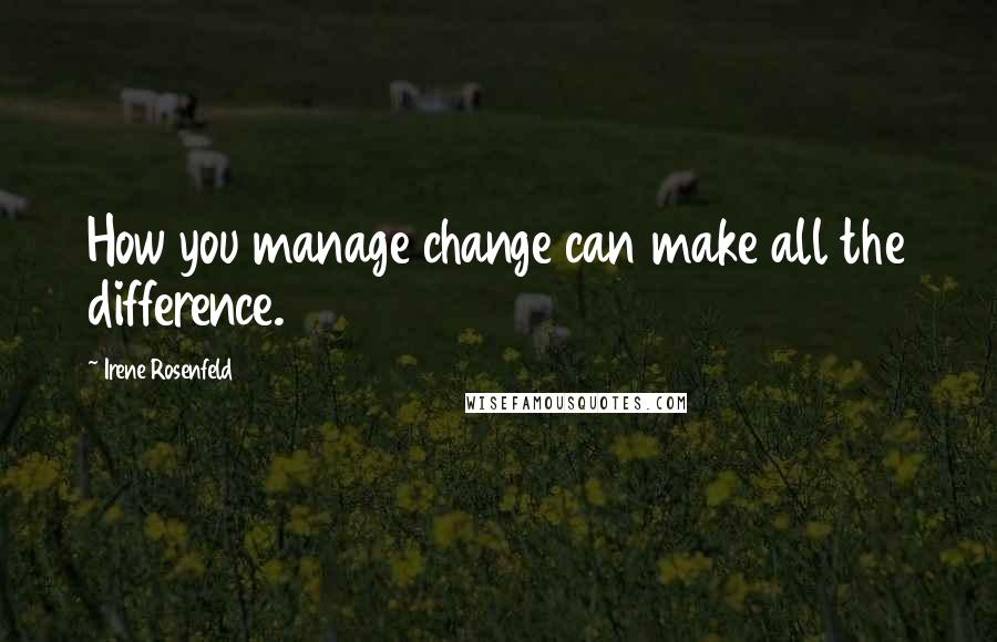 Irene Rosenfeld Quotes: How you manage change can make all the difference.