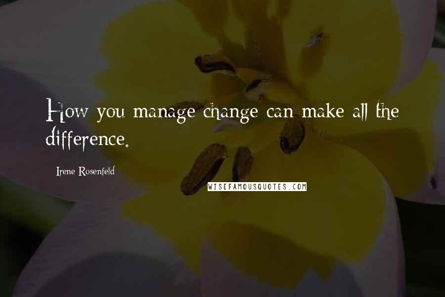 Irene Rosenfeld Quotes: How you manage change can make all the difference.