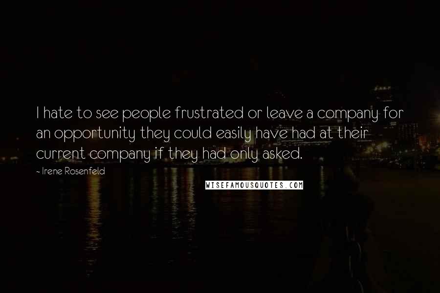Irene Rosenfeld Quotes: I hate to see people frustrated or leave a company for an opportunity they could easily have had at their current company if they had only asked.