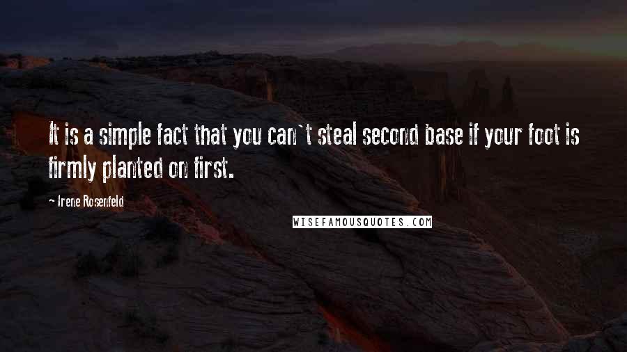 Irene Rosenfeld Quotes: It is a simple fact that you can't steal second base if your foot is firmly planted on first.