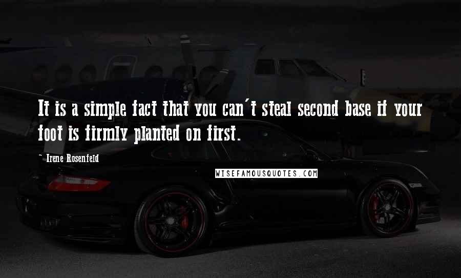 Irene Rosenfeld Quotes: It is a simple fact that you can't steal second base if your foot is firmly planted on first.