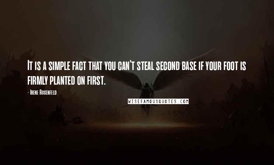 Irene Rosenfeld Quotes: It is a simple fact that you can't steal second base if your foot is firmly planted on first.