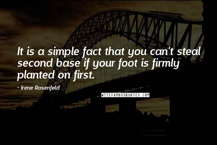 Irene Rosenfeld Quotes: It is a simple fact that you can't steal second base if your foot is firmly planted on first.