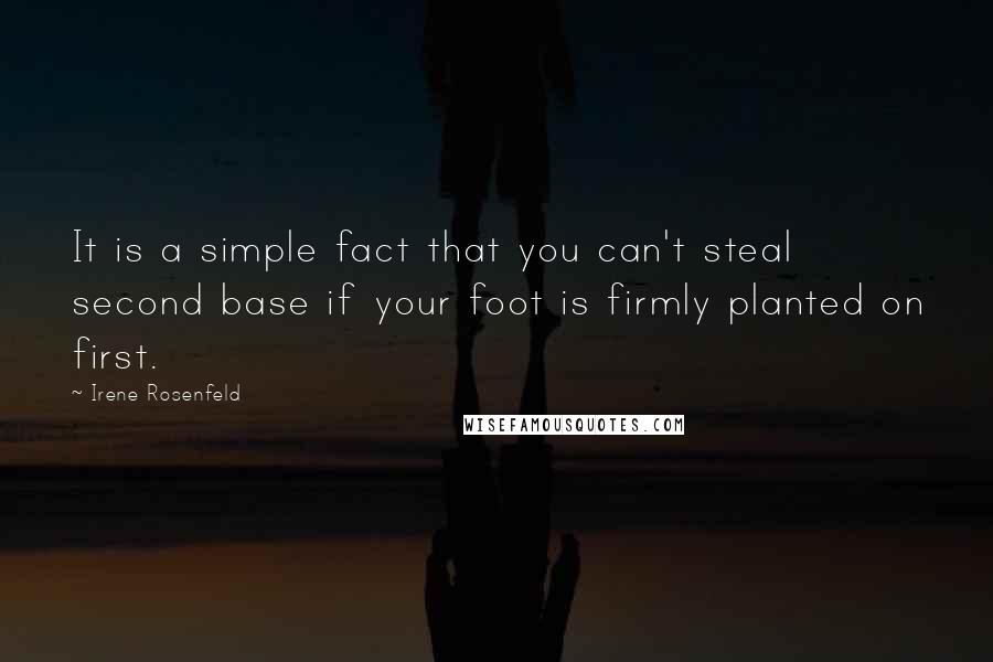 Irene Rosenfeld Quotes: It is a simple fact that you can't steal second base if your foot is firmly planted on first.