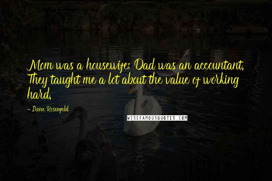 Irene Rosenfeld Quotes: Mom was a housewife; Dad was an accountant. They taught me a lot about the value of working hard.