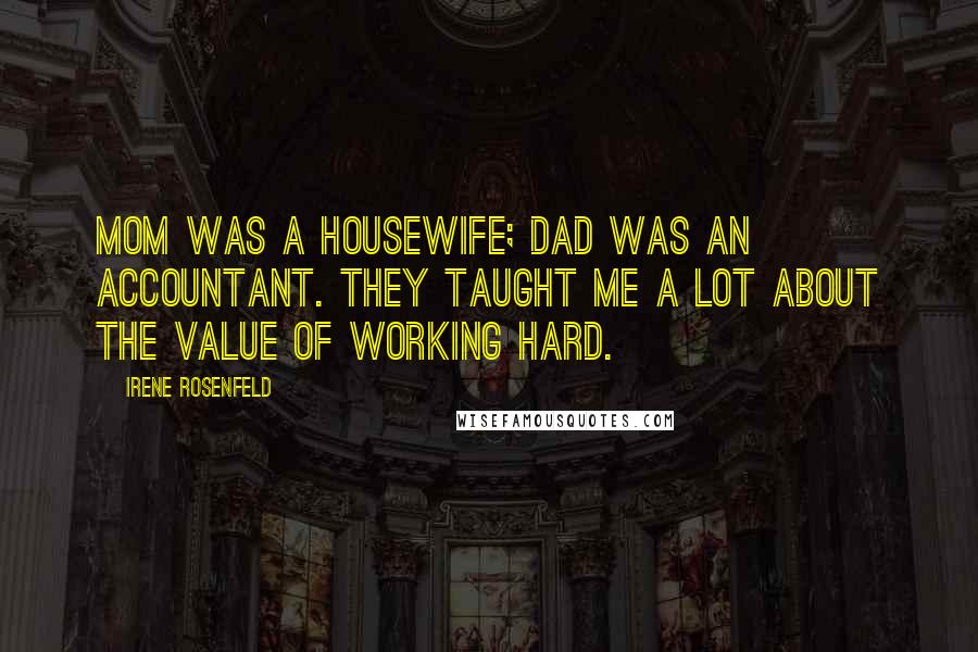 Irene Rosenfeld Quotes: Mom was a housewife; Dad was an accountant. They taught me a lot about the value of working hard.