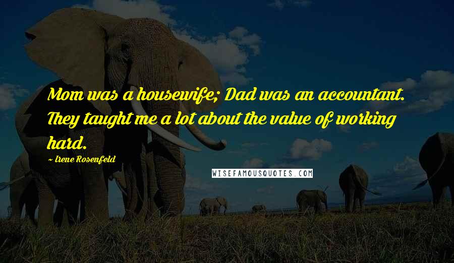 Irene Rosenfeld Quotes: Mom was a housewife; Dad was an accountant. They taught me a lot about the value of working hard.