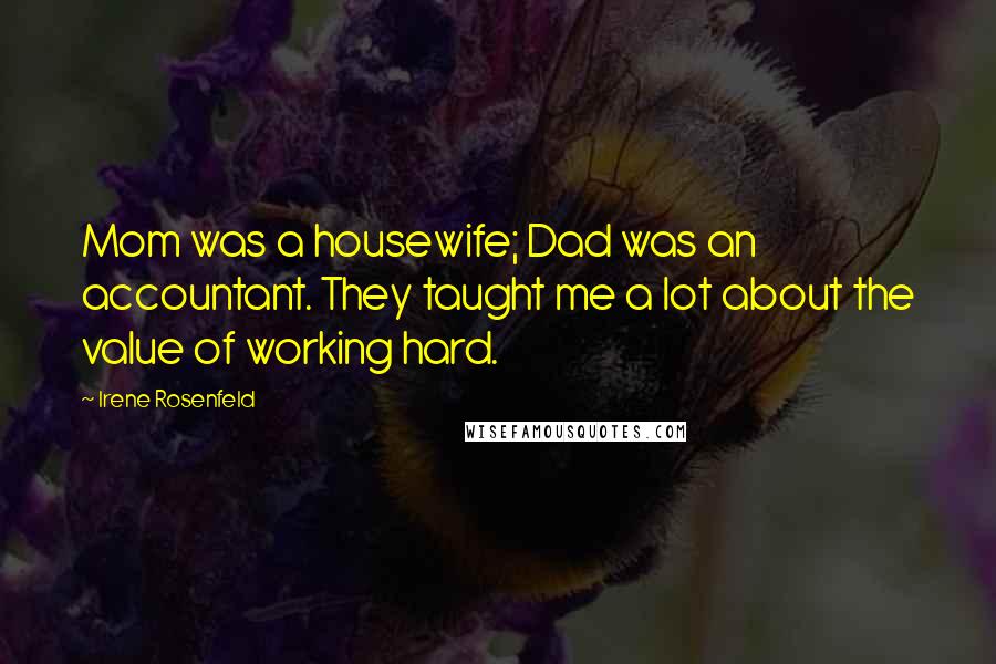 Irene Rosenfeld Quotes: Mom was a housewife; Dad was an accountant. They taught me a lot about the value of working hard.