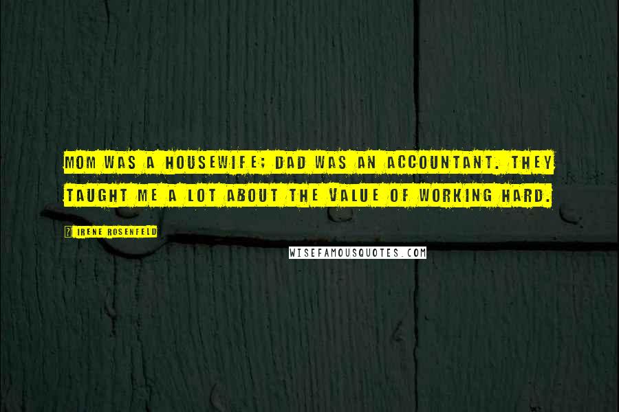 Irene Rosenfeld Quotes: Mom was a housewife; Dad was an accountant. They taught me a lot about the value of working hard.