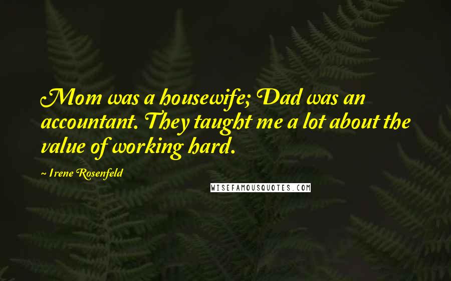 Irene Rosenfeld Quotes: Mom was a housewife; Dad was an accountant. They taught me a lot about the value of working hard.