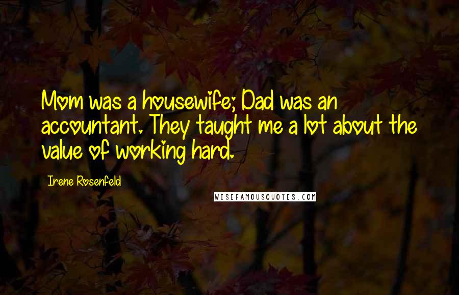 Irene Rosenfeld Quotes: Mom was a housewife; Dad was an accountant. They taught me a lot about the value of working hard.