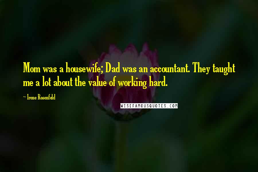 Irene Rosenfeld Quotes: Mom was a housewife; Dad was an accountant. They taught me a lot about the value of working hard.