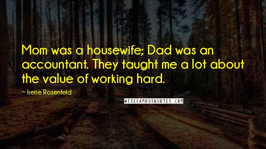 Irene Rosenfeld Quotes: Mom was a housewife; Dad was an accountant. They taught me a lot about the value of working hard.