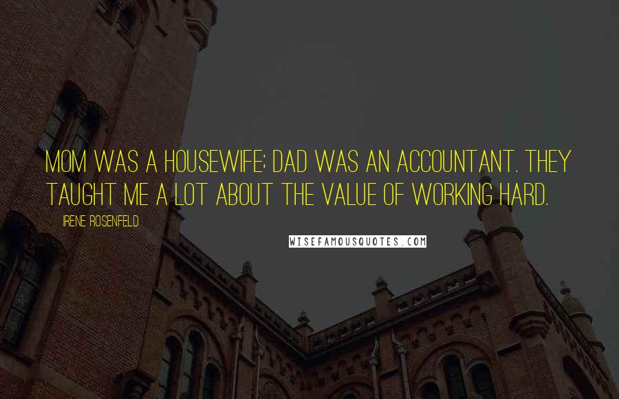 Irene Rosenfeld Quotes: Mom was a housewife; Dad was an accountant. They taught me a lot about the value of working hard.