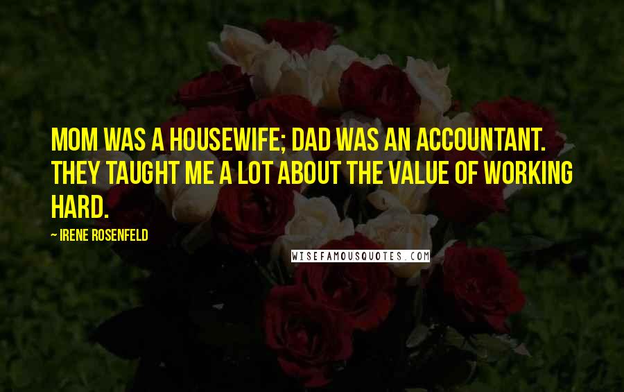 Irene Rosenfeld Quotes: Mom was a housewife; Dad was an accountant. They taught me a lot about the value of working hard.