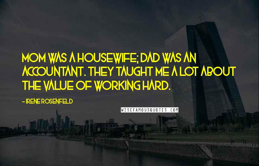 Irene Rosenfeld Quotes: Mom was a housewife; Dad was an accountant. They taught me a lot about the value of working hard.