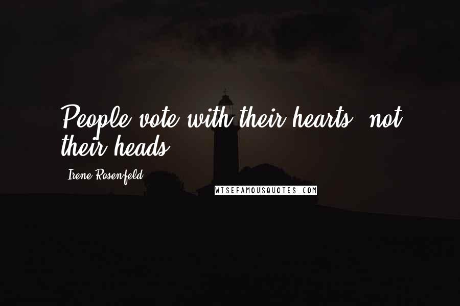 Irene Rosenfeld Quotes: People vote with their hearts, not their heads.