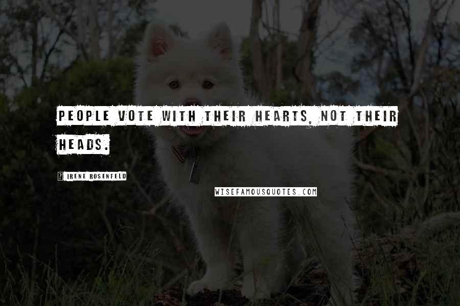 Irene Rosenfeld Quotes: People vote with their hearts, not their heads.