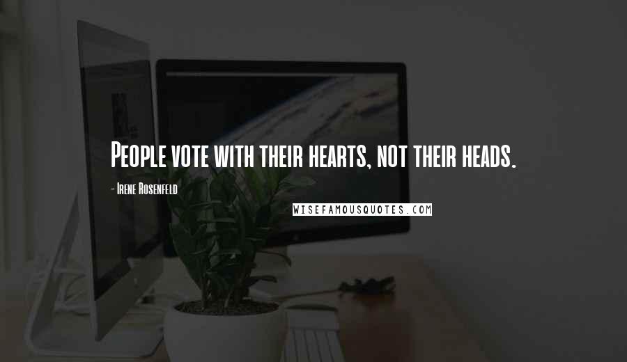 Irene Rosenfeld Quotes: People vote with their hearts, not their heads.