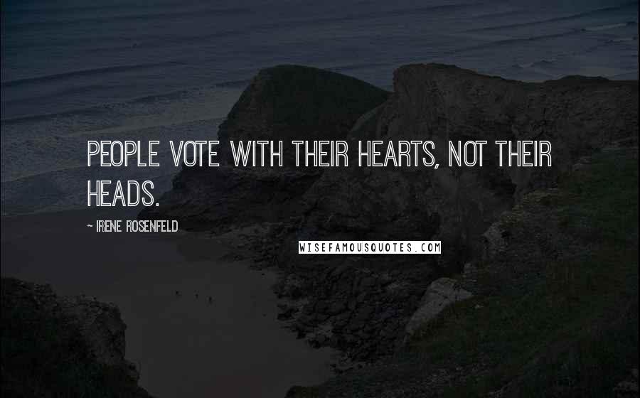 Irene Rosenfeld Quotes: People vote with their hearts, not their heads.