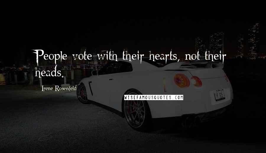 Irene Rosenfeld Quotes: People vote with their hearts, not their heads.