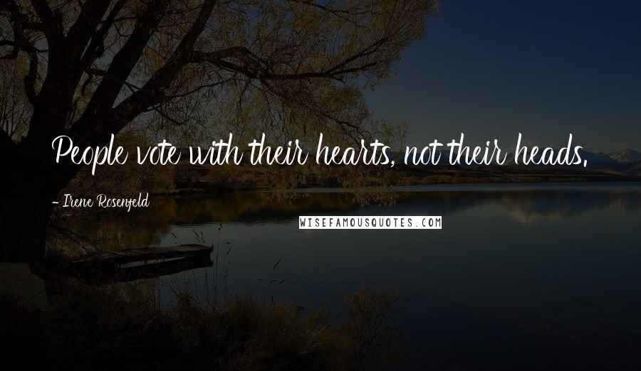 Irene Rosenfeld Quotes: People vote with their hearts, not their heads.