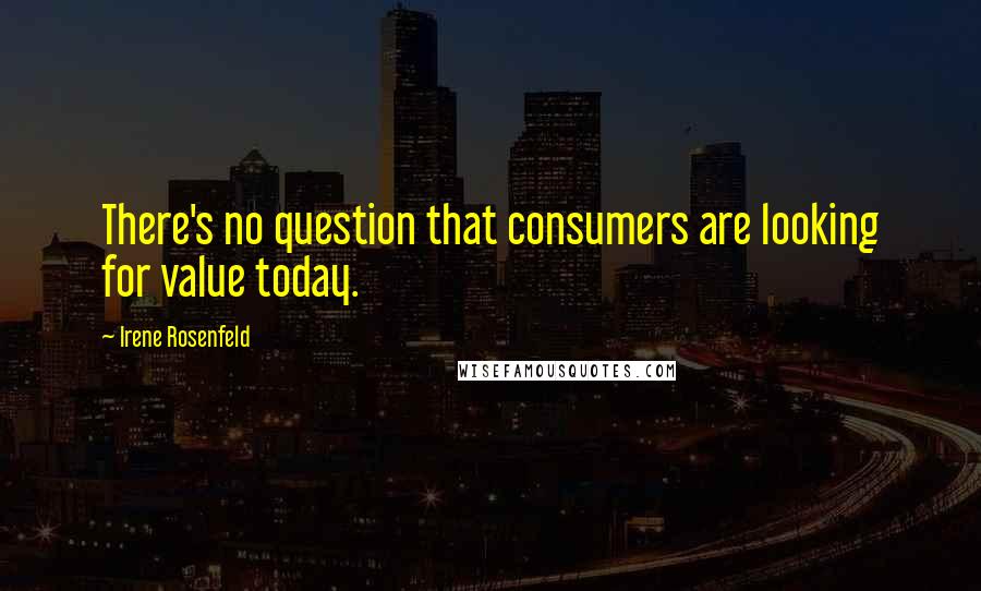 Irene Rosenfeld Quotes: There's no question that consumers are looking for value today.