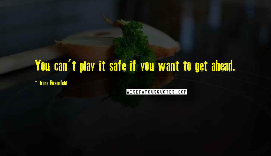 Irene Rosenfeld Quotes: You can't play it safe if you want to get ahead.