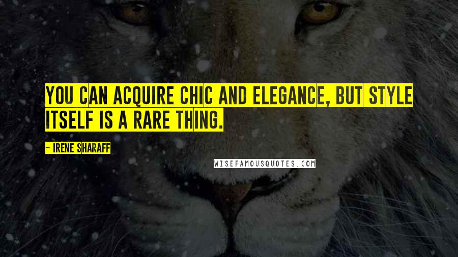 Irene Sharaff Quotes: You can acquire chic and elegance, but style itself is a rare thing.