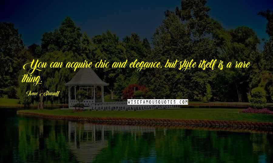 Irene Sharaff Quotes: You can acquire chic and elegance, but style itself is a rare thing.