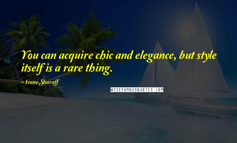Irene Sharaff Quotes: You can acquire chic and elegance, but style itself is a rare thing.