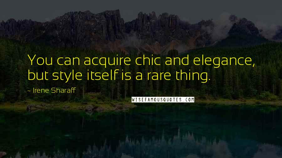 Irene Sharaff Quotes: You can acquire chic and elegance, but style itself is a rare thing.