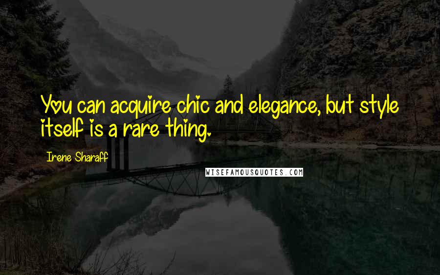 Irene Sharaff Quotes: You can acquire chic and elegance, but style itself is a rare thing.