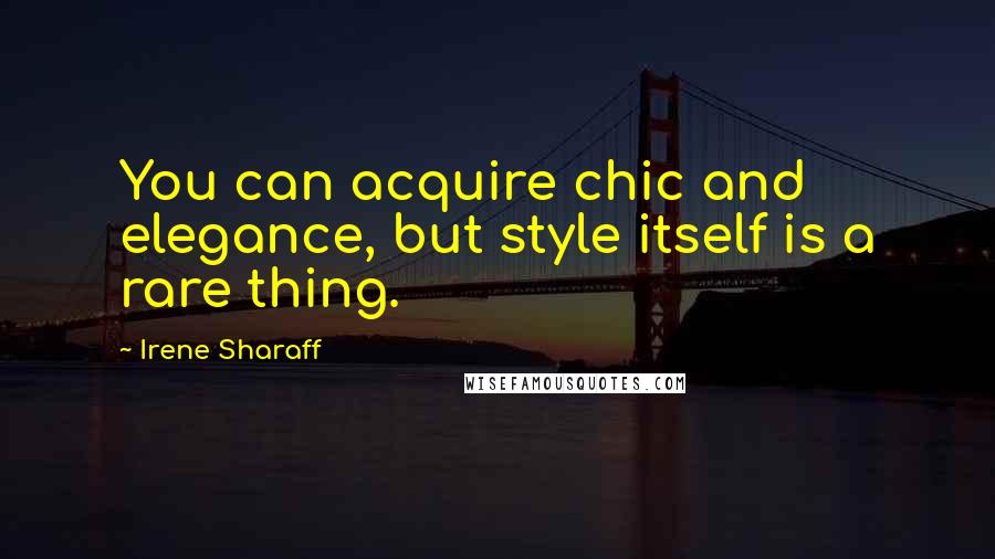 Irene Sharaff Quotes: You can acquire chic and elegance, but style itself is a rare thing.